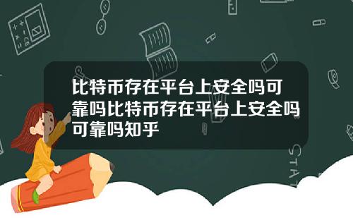 比特币存在平台上安全吗可靠吗比特币存在平台上安全吗可靠吗知乎