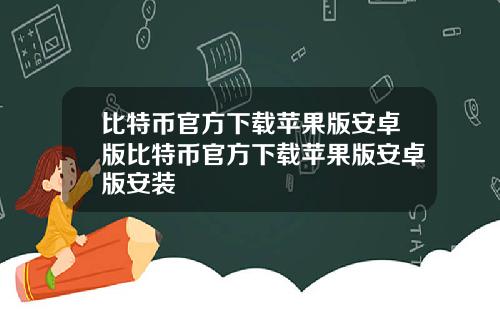 比特币官方下载苹果版安卓版比特币官方下载苹果版安卓版安装