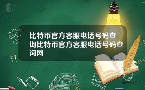 比特币官方客服电话号码查询比特币官方客服电话号码查询网