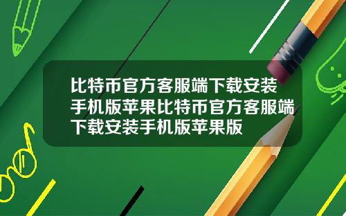 比特币官方客服端下载安装手机版苹果比特币官方客服端下载安装手机版苹果版