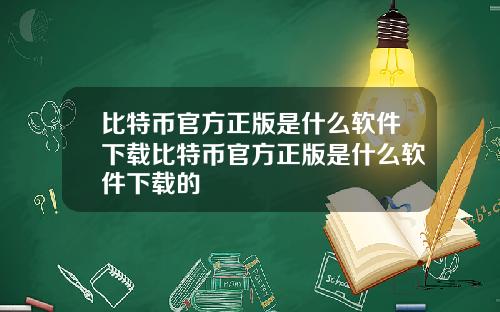 比特币官方正版是什么软件下载比特币官方正版是什么软件下载的