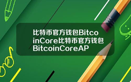 比特币官方钱包BitcoinCore比特币官方钱包BitcoinCoreAPP