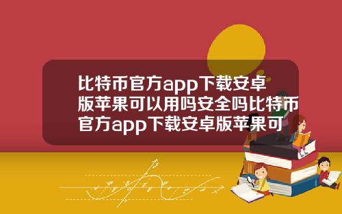 比特币官方app下载安卓版苹果可以用吗安全吗比特币官方app下载安卓版苹果可以用吗安全吗知乎