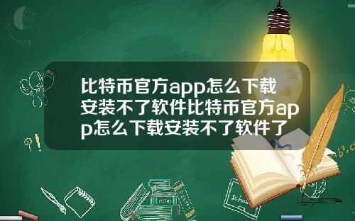 比特币官方app怎么下载安装不了软件比特币官方app怎么下载安装不了软件了