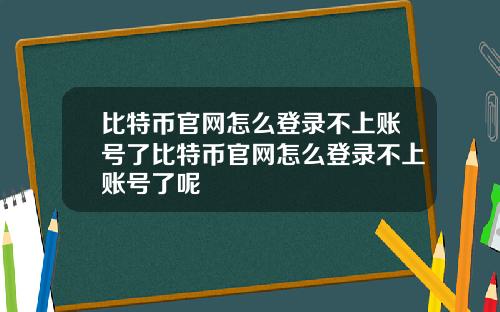 比特币官网怎么登录不上账号了比特币官网怎么登录不上账号了呢