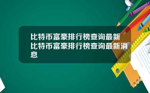 比特币富豪排行榜查询最新比特币富豪排行榜查询最新消息