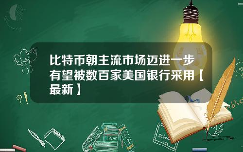 比特币朝主流市场迈进一步有望被数百家美国银行采用【最新】