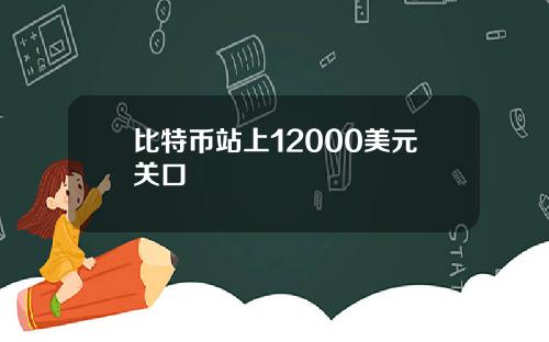 比特币站上12000美元关口