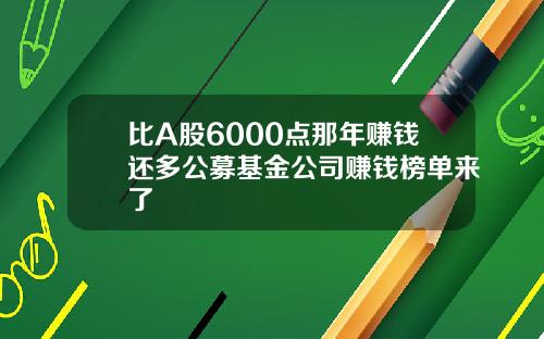 比A股6000点那年赚钱还多公募基金公司赚钱榜单来了