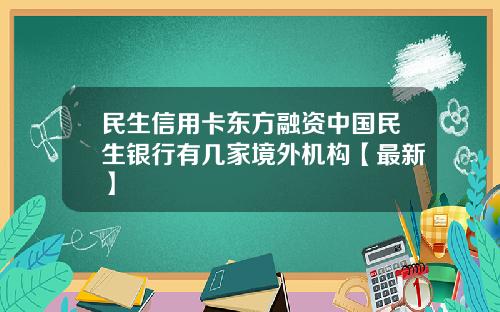 民生信用卡东方融资中国民生银行有几家境外机构【最新】