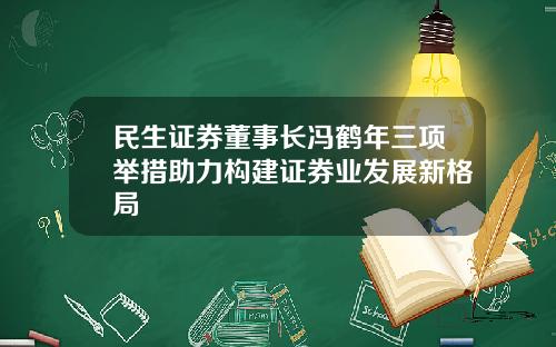 民生证券董事长冯鹤年三项举措助力构建证券业发展新格局