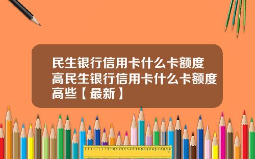 民生银行信用卡什么卡额度高民生银行信用卡什么卡额度高些【最新】