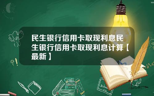 民生银行信用卡取现利息民生银行信用卡取现利息计算【最新】