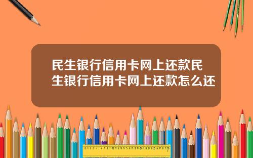 民生银行信用卡网上还款民生银行信用卡网上还款怎么还