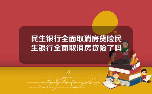 民生银行全面取消房贷险民生银行全面取消房贷险了吗