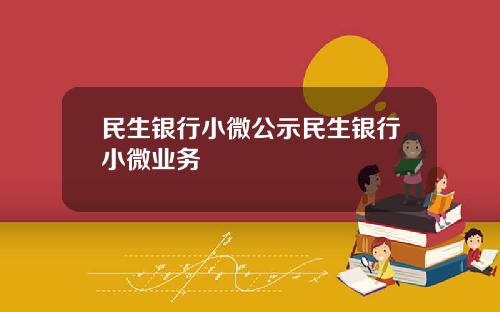 民生银行小微公示民生银行小微业务