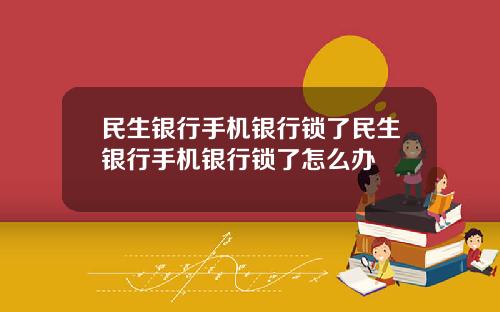 民生银行手机银行锁了民生银行手机银行锁了怎么办