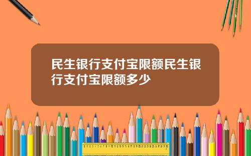 民生银行支付宝限额民生银行支付宝限额多少