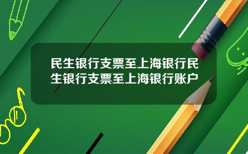 民生银行支票至上海银行民生银行支票至上海银行账户