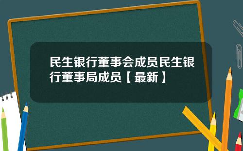 民生银行董事会成员民生银行董事局成员【最新】