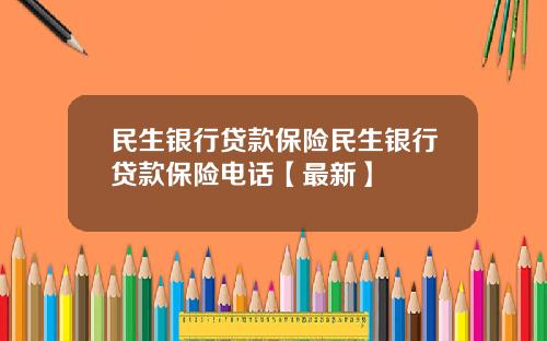 民生银行贷款保险民生银行贷款保险电话【最新】