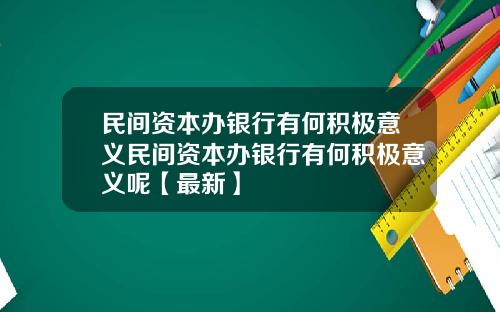 民间资本办银行有何积极意义民间资本办银行有何积极意义呢【最新】