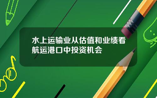 水上运输业从估值和业绩看航运港口中投资机会