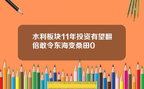 水利板块11年投资有望翻倍敢令东海变桑田0