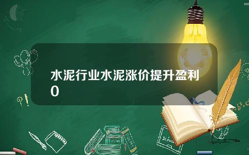 水泥行业水泥涨价提升盈利0