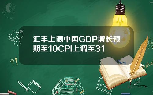 汇丰上调中国GDP增长预期至10CPI上调至31