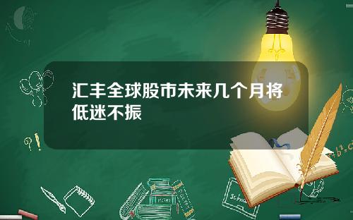 汇丰全球股市未来几个月将低迷不振