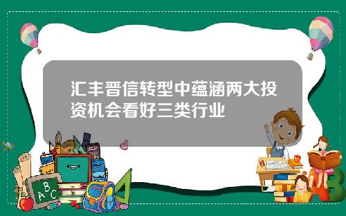 汇丰晋信转型中蕴涵两大投资机会看好三类行业