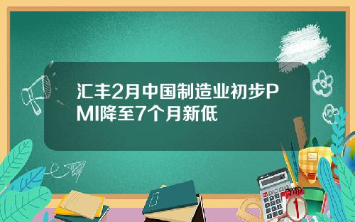 汇丰2月中国制造业初步PMI降至7个月新低