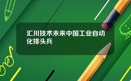 汇川技术未来中国工业自动化排头兵