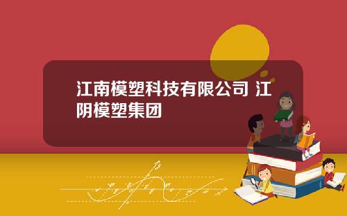 江南模塑科技有限公司 江阴模塑集团