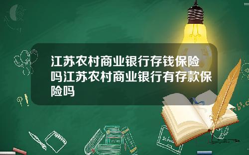 江苏农村商业银行存钱保险吗江苏农村商业银行有存款保险吗