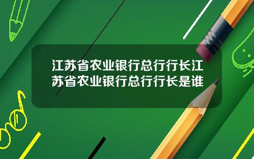 江苏省农业银行总行行长江苏省农业银行总行行长是谁