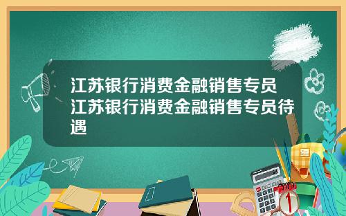 江苏银行消费金融销售专员江苏银行消费金融销售专员待遇