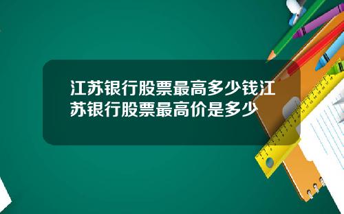 江苏银行股票最高多少钱江苏银行股票最高价是多少