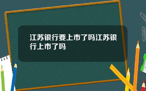 江苏银行要上市了吗江苏银行上市了吗