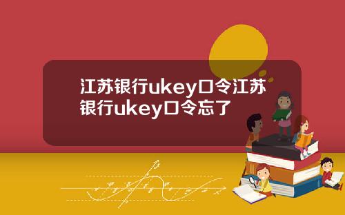 江苏银行ukey口令江苏银行ukey口令忘了