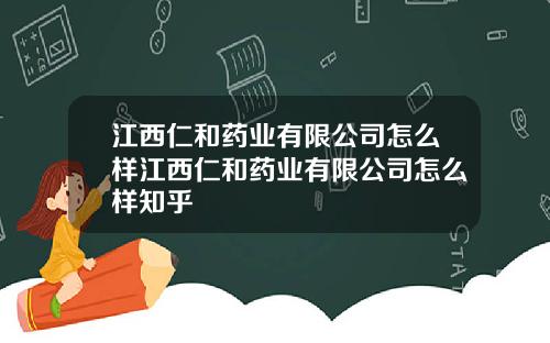 江西仁和药业有限公司怎么样江西仁和药业有限公司怎么样知乎