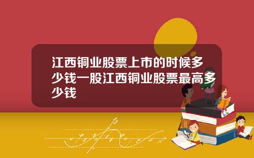 江西铜业股票上市的时候多少钱一股江西铜业股票最高多少钱