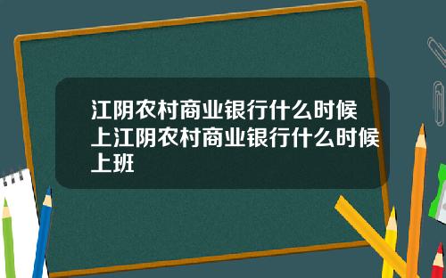 江阴农村商业银行什么时候上江阴农村商业银行什么时候上班