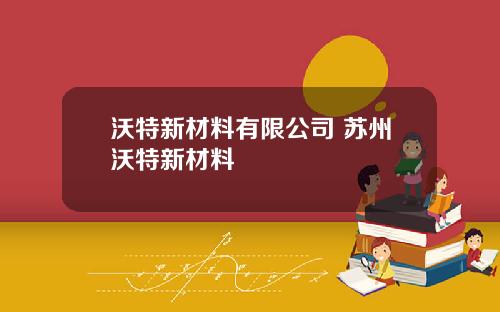 沃特新材料有限公司 苏州沃特新材料