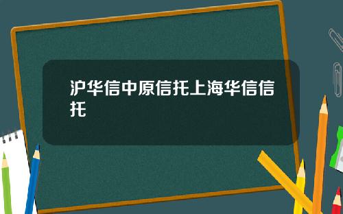 沪华信中原信托上海华信信托