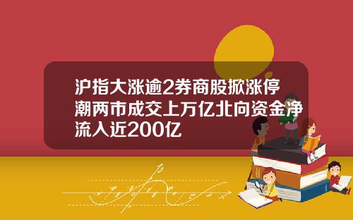 沪指大涨逾2券商股掀涨停潮两市成交上万亿北向资金净流入近200亿