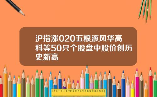 沪指涨020五粮液风华高科等50只个股盘中股价创历史新高