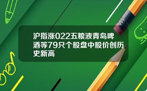 沪指涨022五粮液青岛啤酒等79只个股盘中股价创历史新高