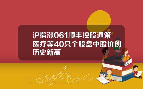 沪指涨061顺丰控股通策医疗等40只个股盘中股价创历史新高